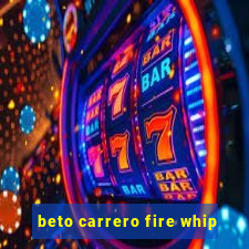 beto carrero fire whip